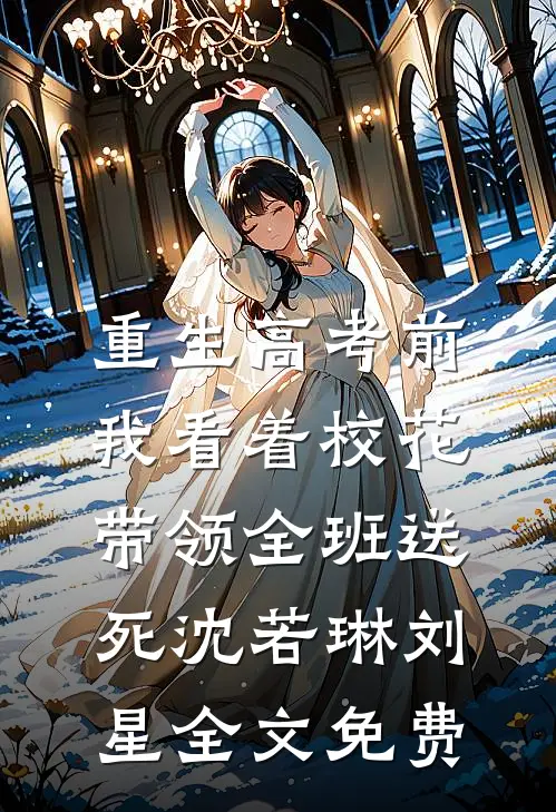 重生高考前，我看着校花带领全班送死沈若琳刘星全文免费