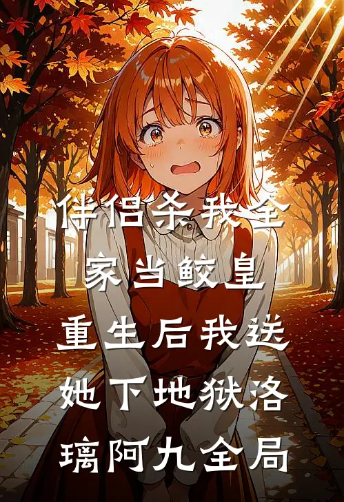 伴侣杀我全家当鲛皇，重生后我送她下地狱洛璃阿九全局