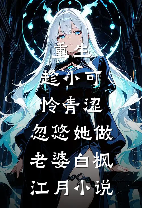 重生：趁小可怜青涩，忽悠她做老婆白枫江月小说