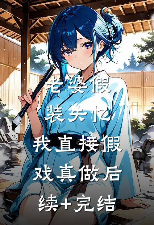 老婆假装失忆，我直接假戏真做后续+完结