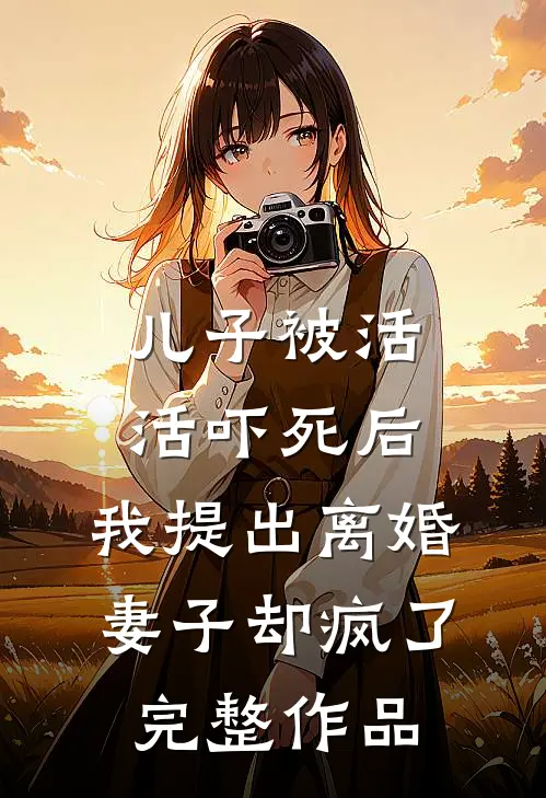 儿子被活活吓死后，我提出离婚，妻子却疯了完整作品