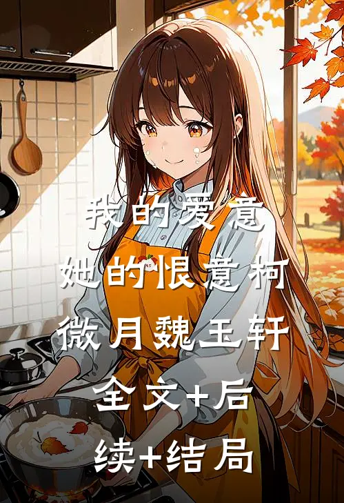 我的爱意，她的恨意柯微月魏玉轩:全文+后续+结局