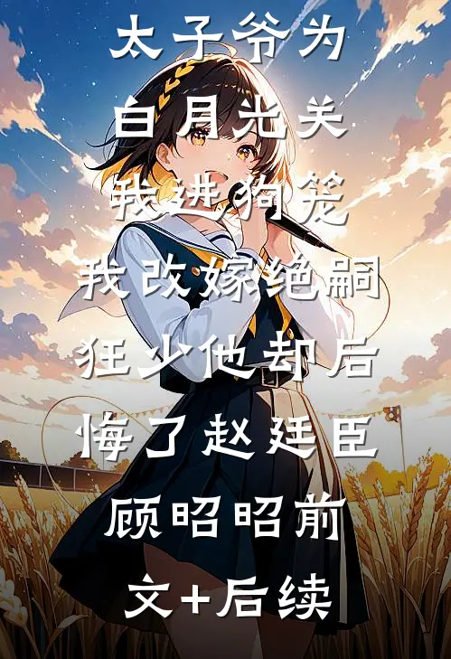188京圈太子爷为白月光关我进狗笼，我改嫁绝嗣狂少他却后悔了赵廷臣顾昭昭前文+后续