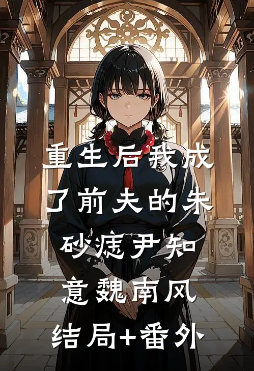 重生后我成了前夫的朱砂痣尹知意魏南风:结局+番外