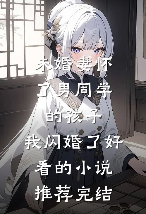 未婚妻怀了男同学的孩子，我闪婚了好看的小说推荐完结