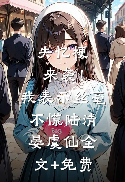 失忆梗来袭！我表示丝毫不慌陆清晏虞仙全文+免费
