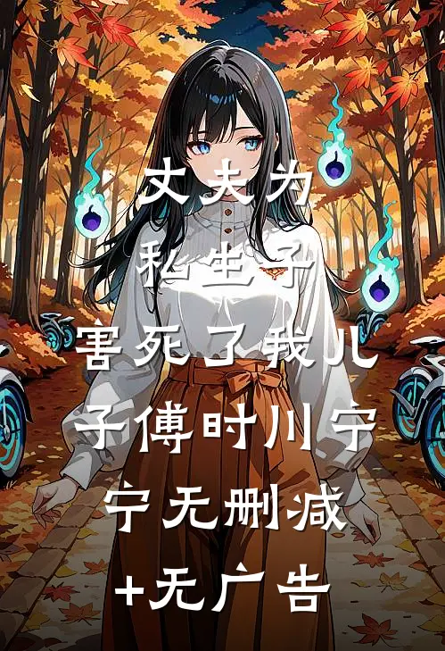 丈夫为私生子，害死了我儿子傅时川宁宁无删减+无广告