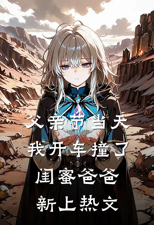 父亲节当天，我开车撞了闺蜜爸爸新上热文