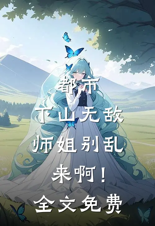 都市：下山无敌，师姐别乱来啊！全文免费