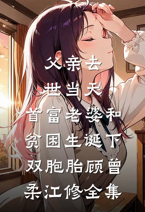 父亲去世当天，首富老婆和贫困生诞下双胞胎顾曾柔江修全集