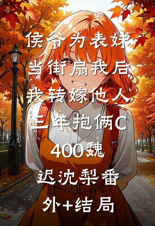 侯爷为表妹当街扇我后，我转嫁他人三年抱俩C400魏迟沈梨(番外)+(结局)