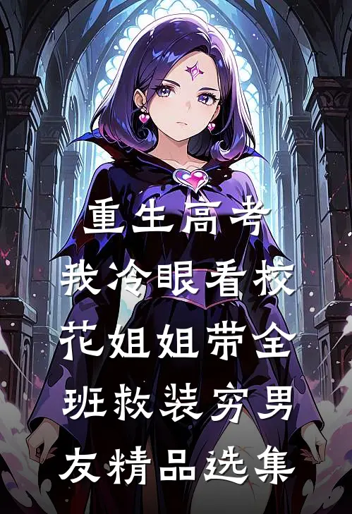 重生高考，我冷眼看校花姐姐带全班救装穷男友精品选集