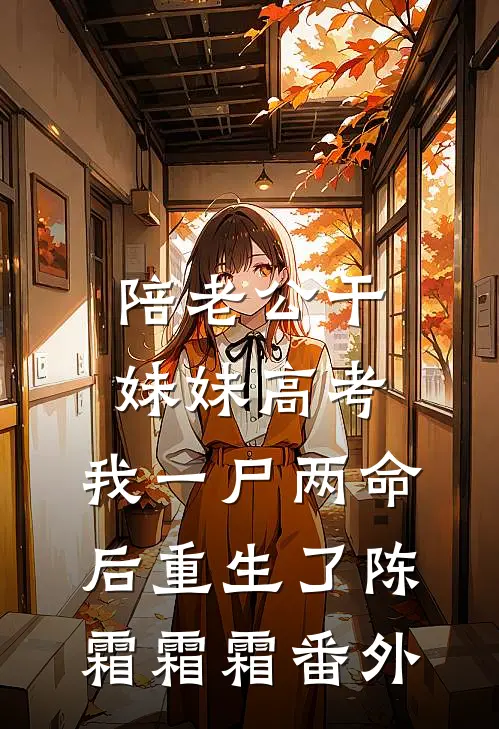 陪老公干妹妹高考，我一尸两命后重生了陈霜霜霜番外