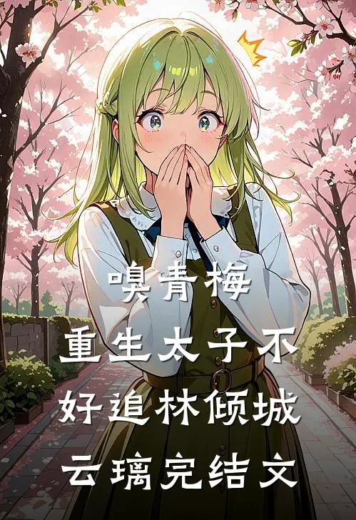 嗅青梅：重生太子不好追林倾城云璃完结文