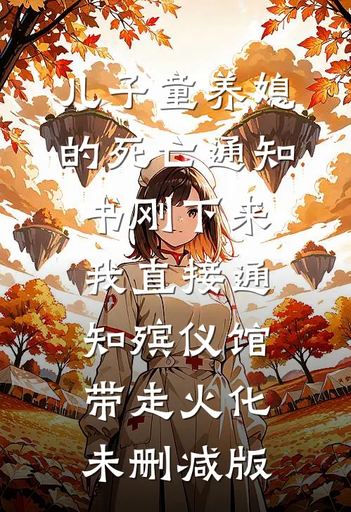 儿子童养媳的死亡通知书刚下来，我直接通知殡仪馆带走火化未删减版