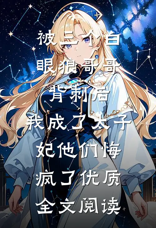 被三个白眼狼哥哥背刺后，我成了太子妃他们悔疯了优质全文阅读