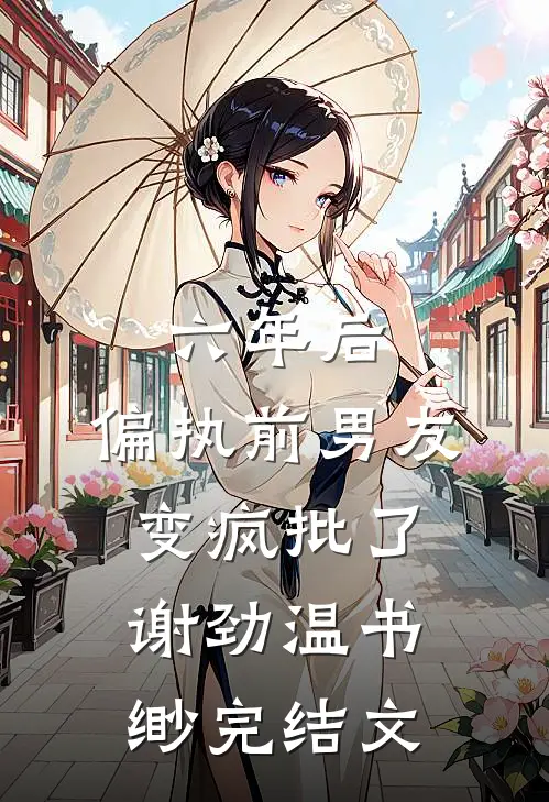六年后，偏执前男友变疯批了谢劲温书缈完结文