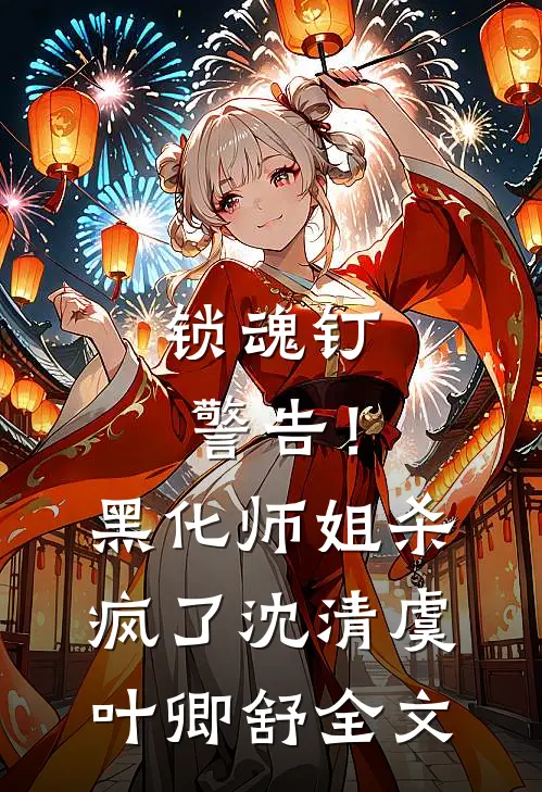 锁魂钉警告！黑化师姐杀疯了沈清虞叶卿舒全文