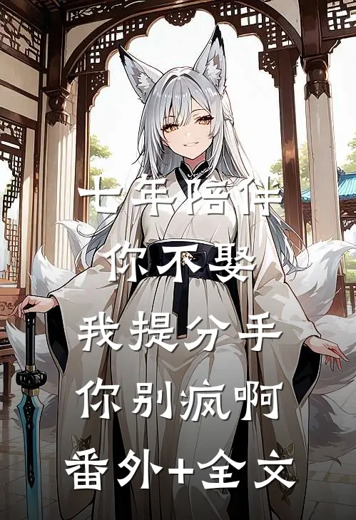 七年陪伴你不娶，我提分手你别疯啊:(番外)+(全文)
