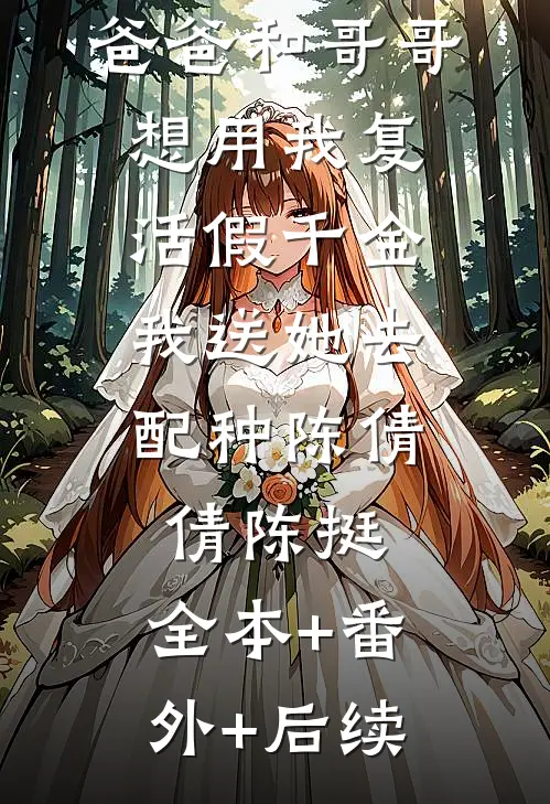 爸爸和哥哥想用我复活假千金，我送她去配种陈倩倩陈挺:全本+番外+后续