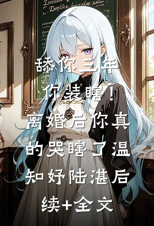 舔你三年你装瞎！离婚后你真的哭瞎了温知妤陆湛后续+全文