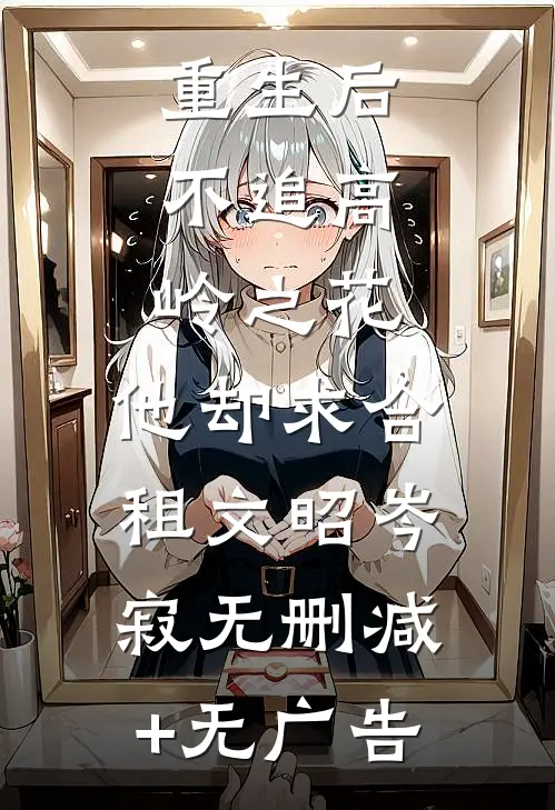 重生后，不追高岭之花，他却求合租文昭岑寂无删减+无广告
