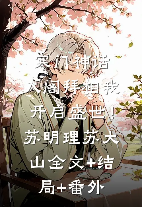 寒门神话：入阁拜相我开启盛世！苏明理苏大山:全文+结局+番外