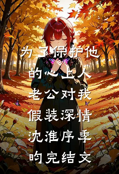 为了保护他的心上人，老公对我假装深情沈淮序季昀完结文
