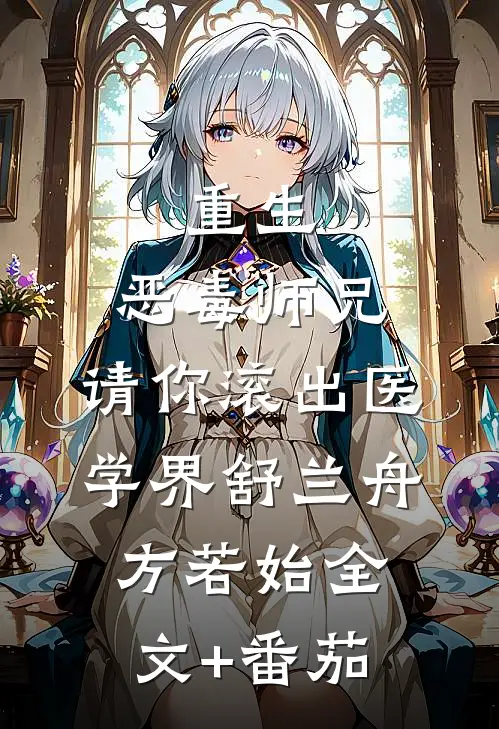 重生：恶毒师兄，请你滚出医学界舒兰舟方若始全文+番茄