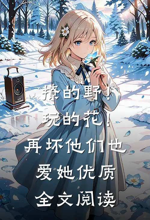 撩的野！玩的花！再坏他们也爱她优质全文阅读