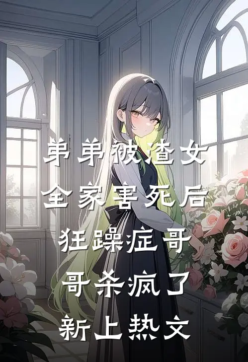 弟弟被渣女全家害死后，狂躁症哥哥杀疯了新上热文