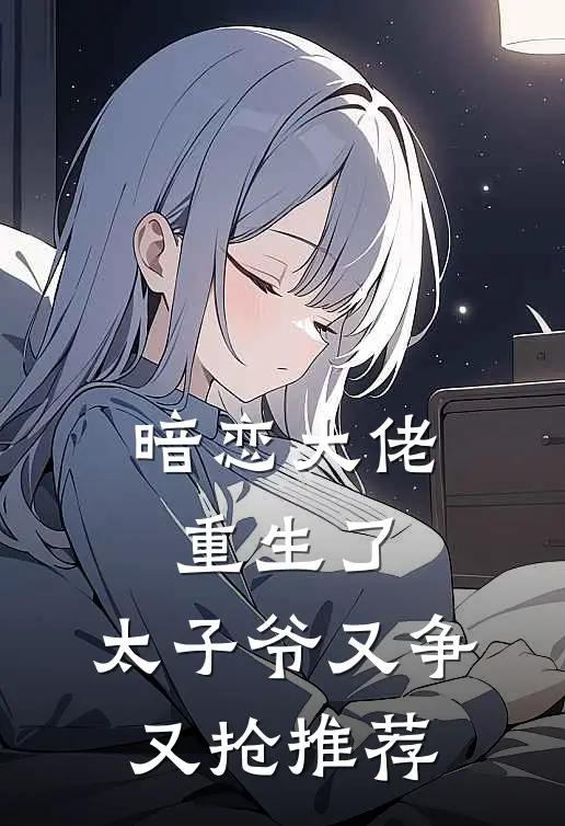 暗恋大佬重生了，太子爷又争又抢推荐