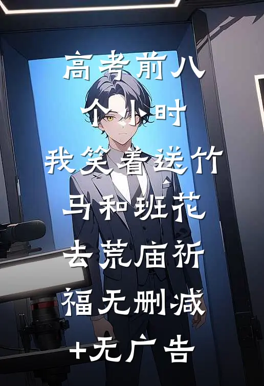 高考前八个小时，我笑着送竹马和班花去荒庙祈福无删减+无广告