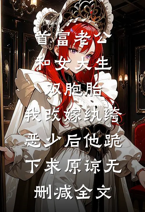 首富老公和女大生双胞胎，我改嫁纨绔恶少后他跪下求原谅无删减全文