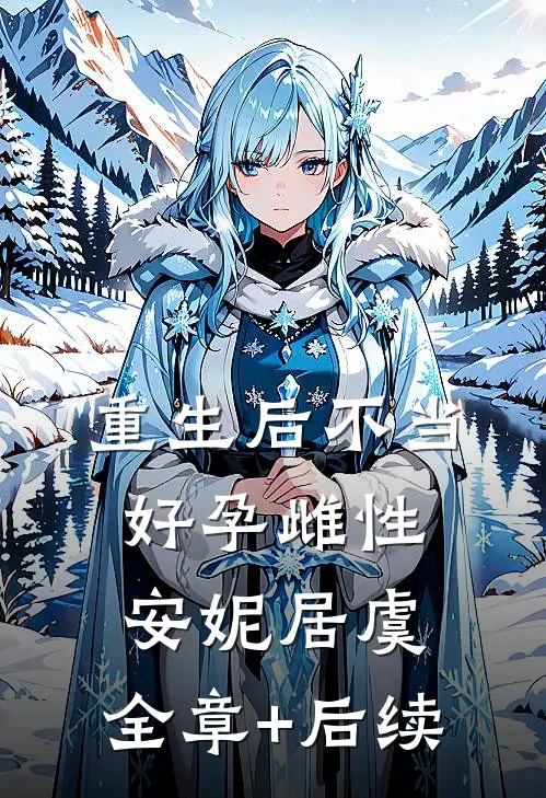 重生后不当好孕雌性安妮居虞:全章+后续