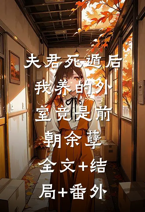 夫君死遁后，我养的外室竟是前朝余孽:全文+结局+番外