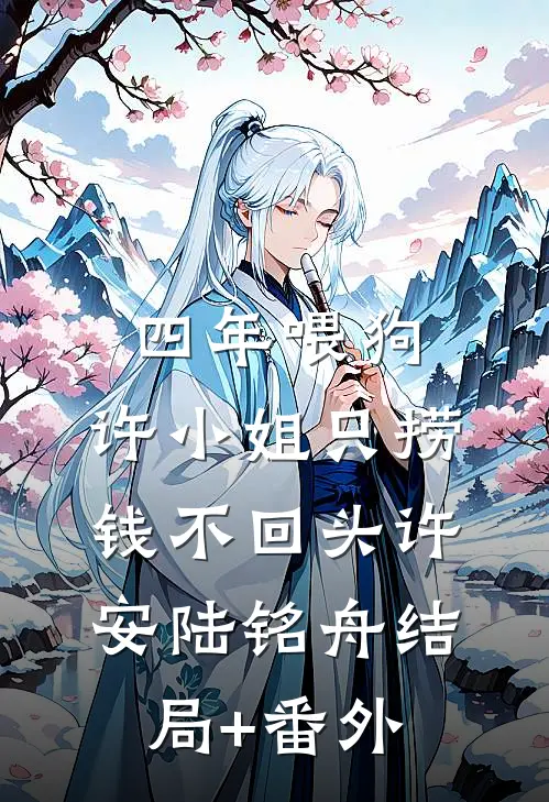 四年喂狗，许小姐只捞钱不回头许安陆铭舟结局+番外