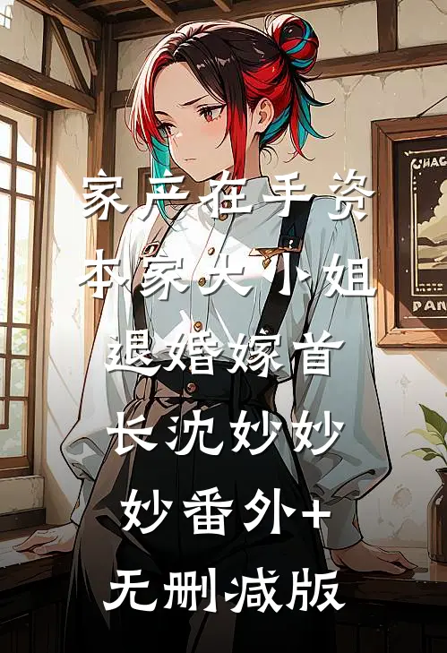 家产在手资本家大小姐退婚嫁首长沈妙妙妙番外+无删减版
