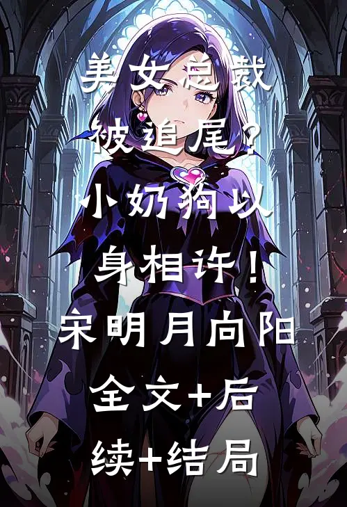 美女总裁被追尾？小奶狗以身相许！宋明月向阳:全文+后续+结局