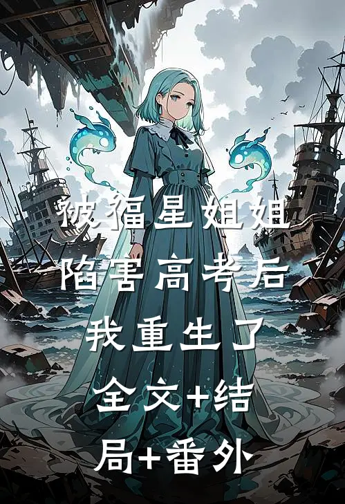 被福星姐姐陷害高考后，我重生了:全文+结局+番外