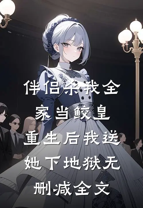 伴侣杀我全家当鲛皇，重生后我送她下地狱无删减全文