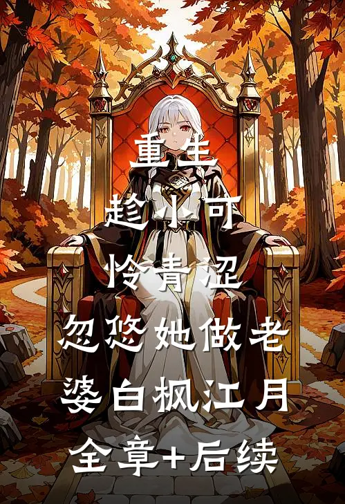 重生：趁小可怜青涩，忽悠她做老婆白枫江月全章+后续