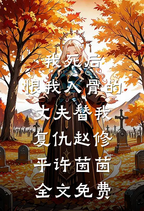 我死后，恨我入骨的丈夫替我复仇赵修平许茵茵全文免费