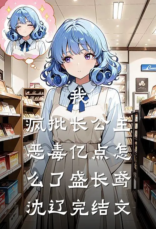 我，疯批长公主，恶毒亿点怎么了盛长鸢沈辽完结文