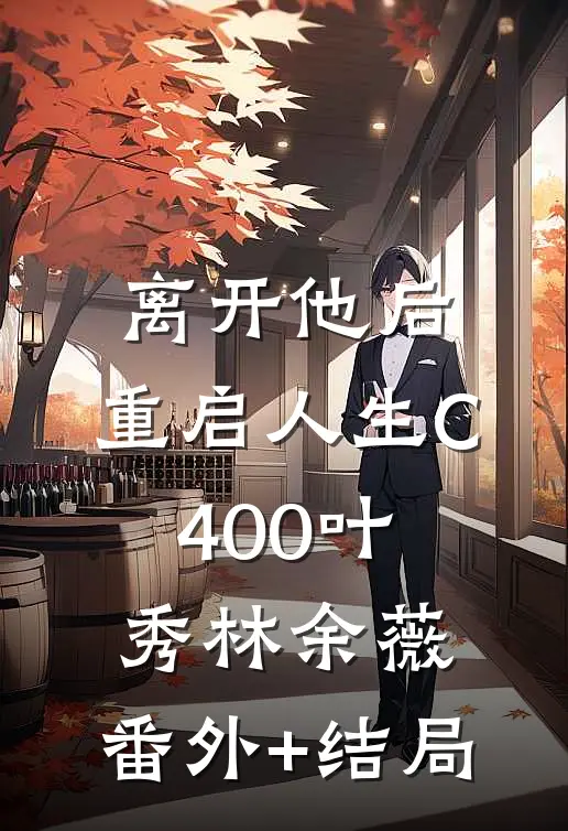 离开他后，重启人生C400叶秀林余薇:(番外)+(结局)