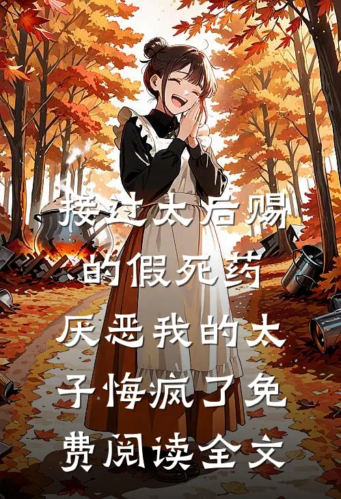 接过太后赐的假死药，厌恶我的太子悔疯了免费阅读全文