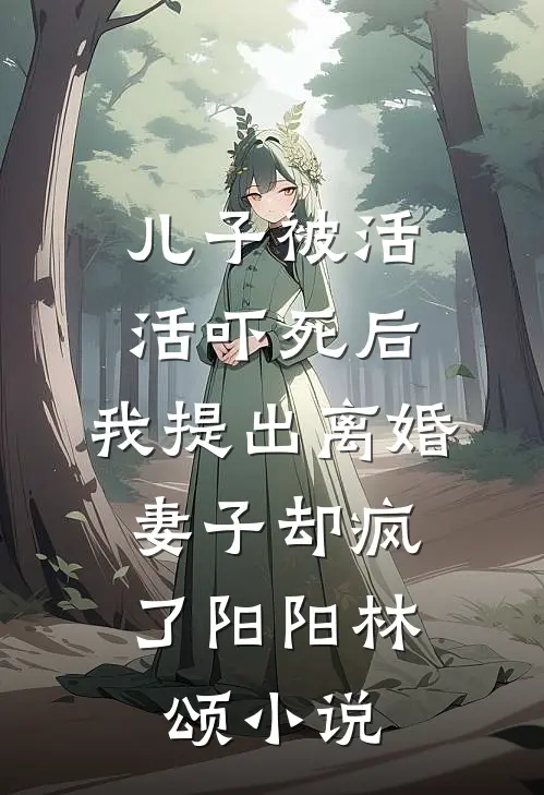 儿子被活活吓死后，我提出离婚，妻子却疯了阳阳林颂小说