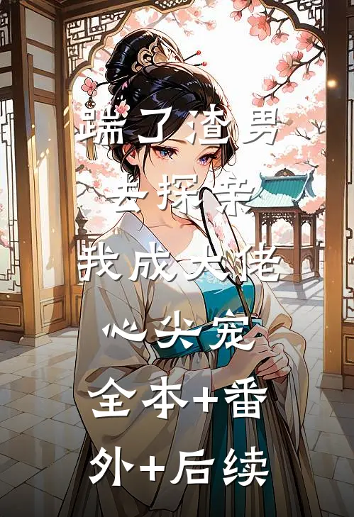 踹了渣男去探亲，我成大佬心尖宠:全本+番外+后续