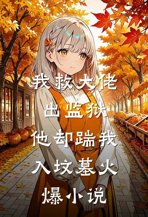 我救大佬出监狱，他却踹我入坟墓火爆小说
