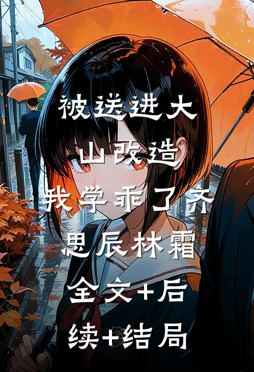 被送进大山改造，我学乖了齐思辰林霜全文+后续+结局